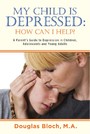 My Child is Depressed: How Can I Help? - A Parent's Guide to Depression in Children, Adolescents and Young Adults
