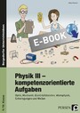 Physik III - kompetenzorientierte Aufgaben - Optik, Mechanik, Elektrizitätslehre, Atomphysik, Schwingungen und Wellen (9. und 10. Klasse)