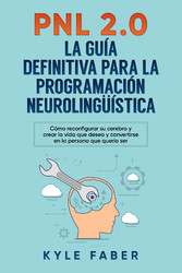 PNL 2.0: la guía definitiva para la programación neurolingüística - Cómo reconfigurar su cerebro y crear la vida que desea y convertirse en la persona que quería ser