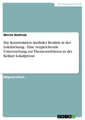 Die Konstruktion medialer Realität in der Lokalzeitung - Eine vergleichende Untersuchung zur Themenselektion in der Kölner Lokalpresse