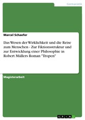 Das Wesen der Wirklichkeit und die Reise zum Menschen - Zur Fiktionsstruktur und zur Entwicklung einer Philosophie in Robert Müllers Roman 'Tropen'