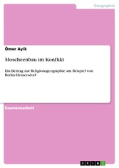 Moscheenbau im Konflikt - Ein Beitrag zur Religionsgeographie am Beispiel von Berlin-Heinersdorf