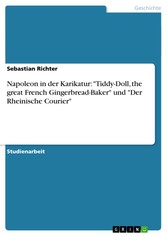 Napoleon in der Karikatur: 'Tiddy-Doll, the great French Gingerbread-Baker' und 'Der Rheinische Courier'
