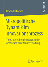 Mikropolitische Dynamik im Innovationsprozess - IT-gestütztes Berichtswesen in der sächsischen Ministerialverwaltung