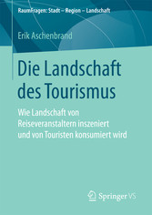 Die Landschaft des Tourismus - Wie Landschaft von Reiseveranstaltern inszeniert und von Touristen konsumiert wird