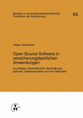 Open Source Software in versicherungsfachlichen Anwendungen - Grundlagen, Marktübersicht, Beschaffungsoptionen, Softwareauswahl und vier Fallstudien